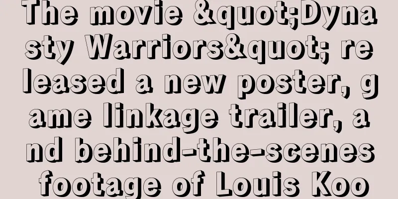 The movie "Dynasty Warriors" released a new poster, game linkage trailer, and behind-the-scenes footage of Louis Koo
