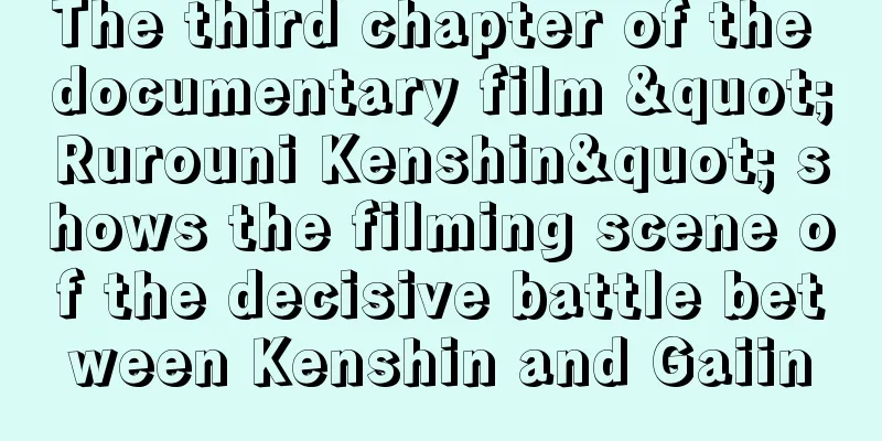 The third chapter of the documentary film "Rurouni Kenshin" shows the filming scene of the decisive battle between Kenshin and Gaiin