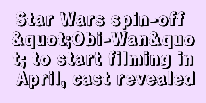 Star Wars spin-off "Obi-Wan" to start filming in April, cast revealed