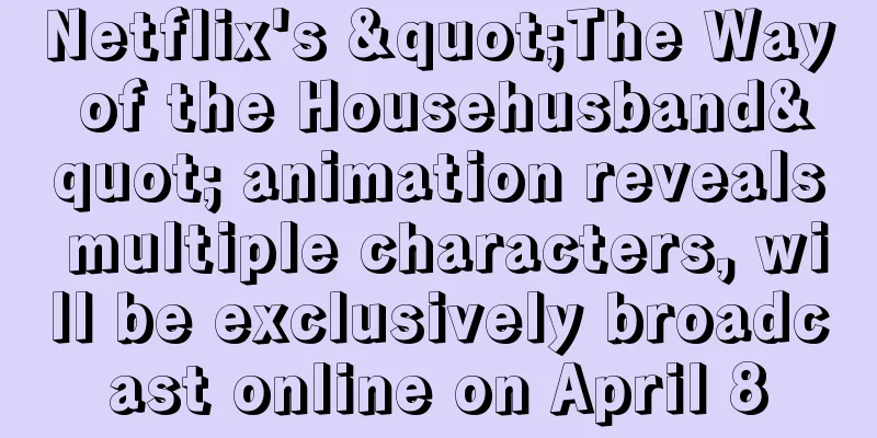 Netflix's "The Way of the Househusband" animation reveals multiple characters, will be exclusively broadcast online on April 8