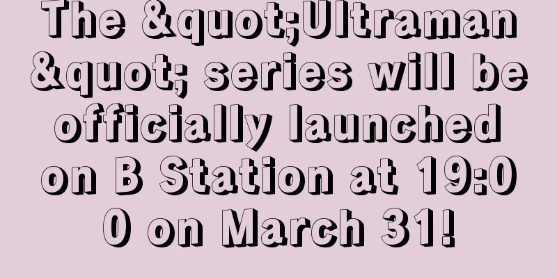 The "Ultraman" series will be officially launched on B Station at 19:00 on March 31!