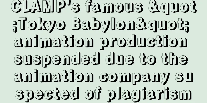 CLAMP's famous "Tokyo Babylon" animation production suspended due to the animation company suspected of plagiarism