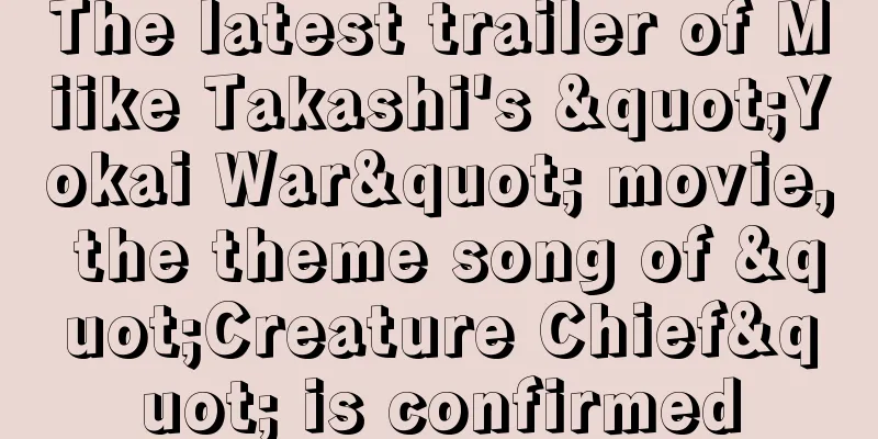 The latest trailer of Miike Takashi's "Yokai War" movie, the theme song of "Creature Chief" is confirmed