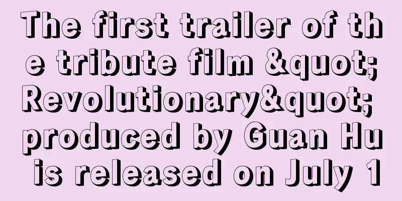 The first trailer of the tribute film "Revolutionary" produced by Guan Hu is released on July 1