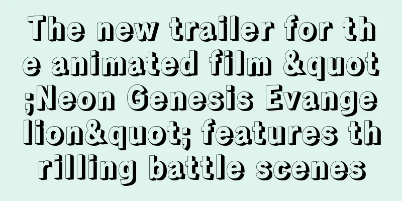 The new trailer for the animated film "Neon Genesis Evangelion" features thrilling battle scenes