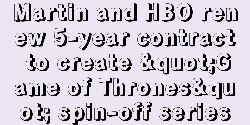 Martin and HBO renew 5-year contract to create "Game of Thrones" spin-off series