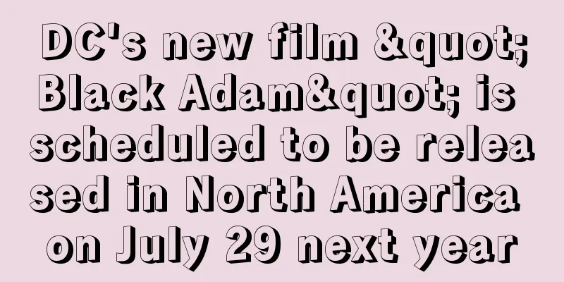 DC's new film "Black Adam" is scheduled to be released in North America on July 29 next year