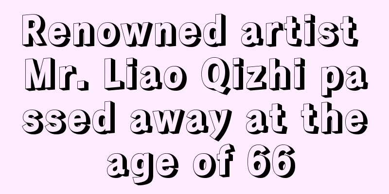 Renowned artist Mr. Liao Qizhi passed away at the age of 66