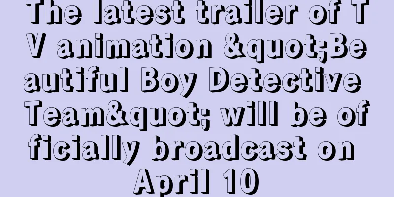 The latest trailer of TV animation "Beautiful Boy Detective Team" will be officially broadcast on April 10