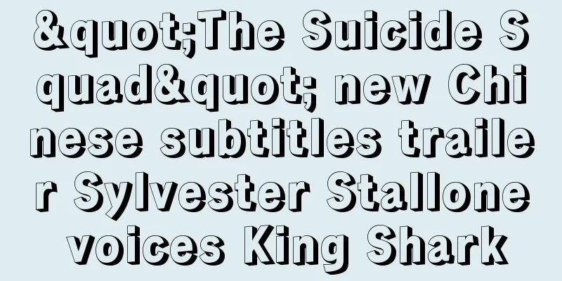 "The Suicide Squad" new Chinese subtitles trailer Sylvester Stallone voices King Shark