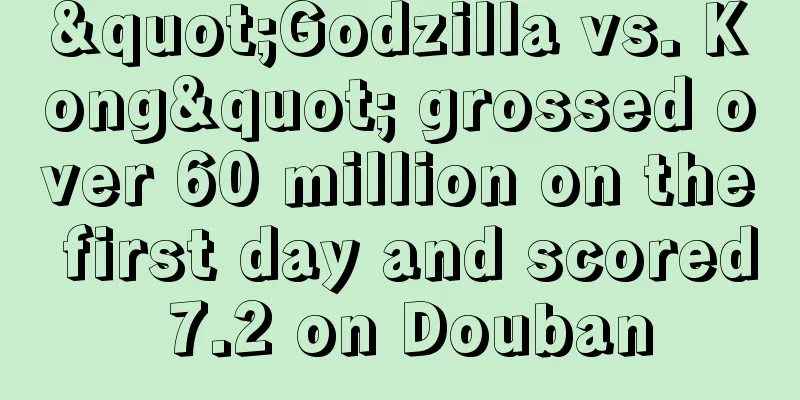 "Godzilla vs. Kong" grossed over 60 million on the first day and scored 7.2 on Douban
