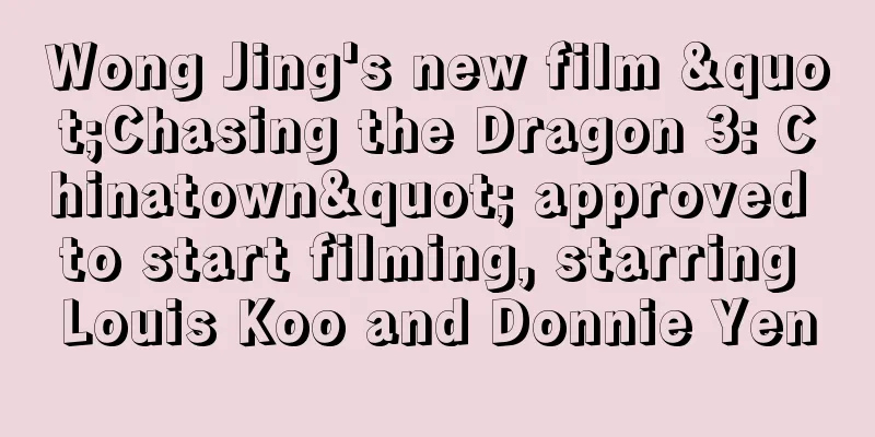 Wong Jing's new film "Chasing the Dragon 3: Chinatown" approved to start filming, starring Louis Koo and Donnie Yen