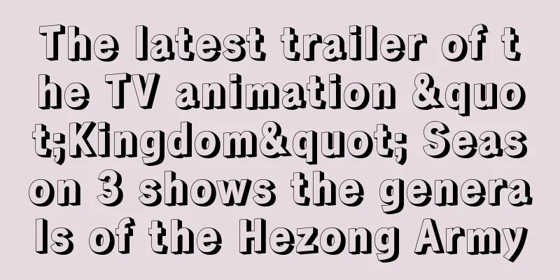 The latest trailer of the TV animation "Kingdom" Season 3 shows the generals of the Hezong Army