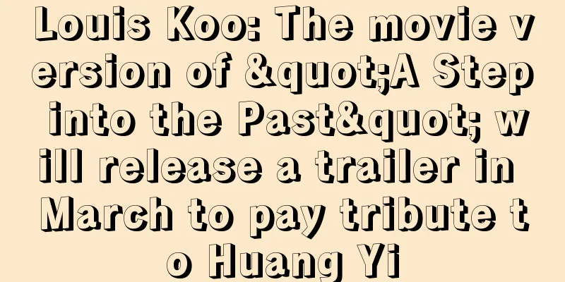 Louis Koo: The movie version of "A Step into the Past" will release a trailer in March to pay tribute to Huang Yi