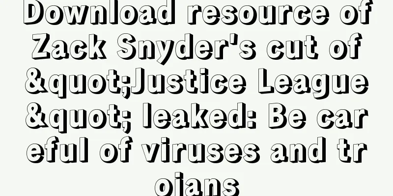 Download resource of Zack Snyder's cut of "Justice League" leaked: Be careful of viruses and trojans