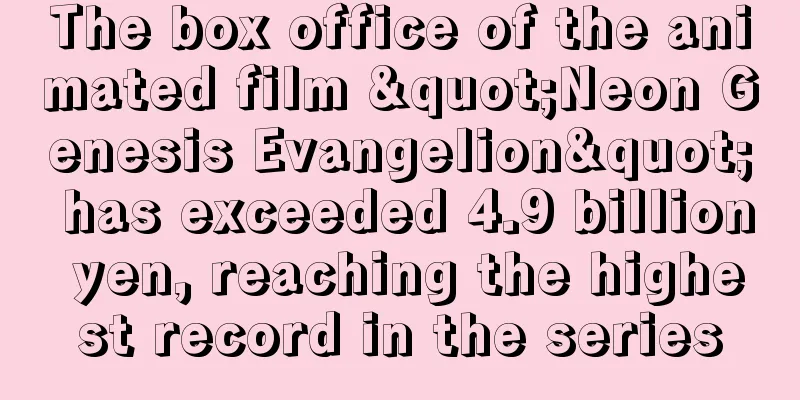 The box office of the animated film "Neon Genesis Evangelion" has exceeded 4.9 billion yen, reaching the highest record in the series