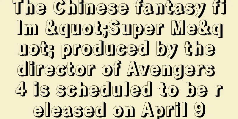 The Chinese fantasy film "Super Me" produced by the director of Avengers 4 is scheduled to be released on April 9