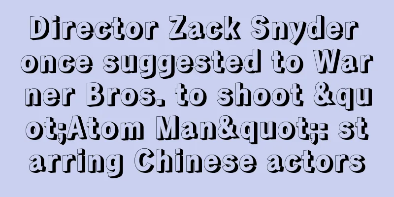 Director Zack Snyder once suggested to Warner Bros. to shoot "Atom Man": starring Chinese actors