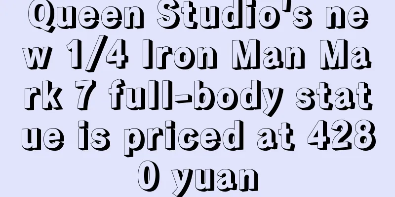Queen Studio's new 1/4 Iron Man Mark 7 full-body statue is priced at 4280 yuan