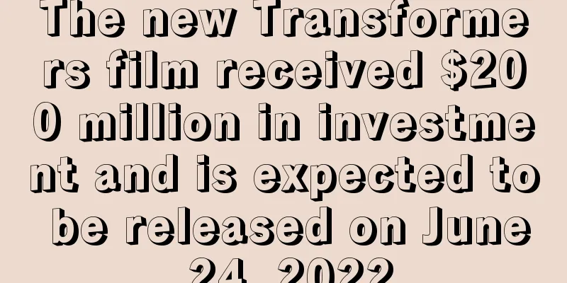 The new Transformers film received $200 million in investment and is expected to be released on June 24, 2022