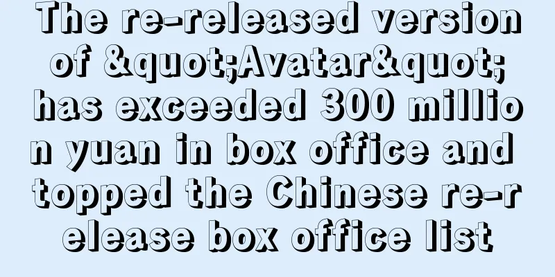 The re-released version of "Avatar" has exceeded 300 million yuan in box office and topped the Chinese re-release box office list