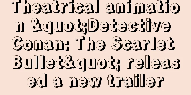 Theatrical animation "Detective Conan: The Scarlet Bullet" released a new trailer