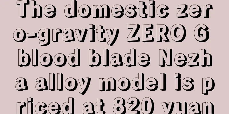 The domestic zero-gravity ZERO G blood blade Nezha alloy model is priced at 820 yuan