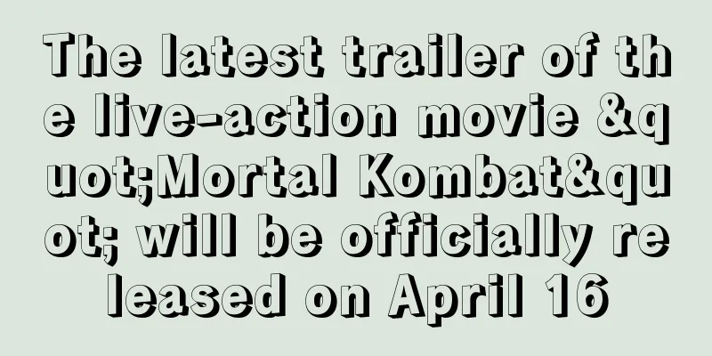 The latest trailer of the live-action movie "Mortal Kombat" will be officially released on April 16