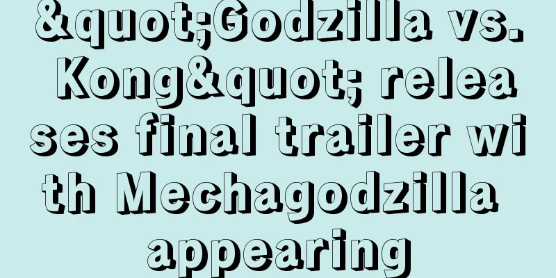 "Godzilla vs. Kong" releases final trailer with Mechagodzilla appearing