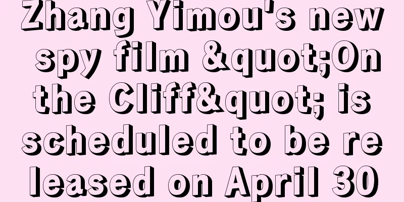 Zhang Yimou's new spy film "On the Cliff" is scheduled to be released on April 30