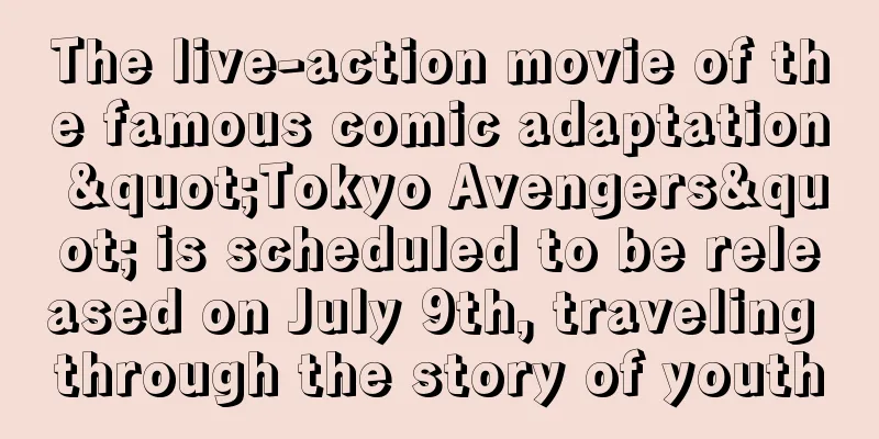 The live-action movie of the famous comic adaptation "Tokyo Avengers" is scheduled to be released on July 9th, traveling through the story of youth