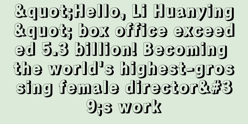 "Hello, Li Huanying" box office exceeded 5.3 billion! Becoming the world's highest-grossing female director's work