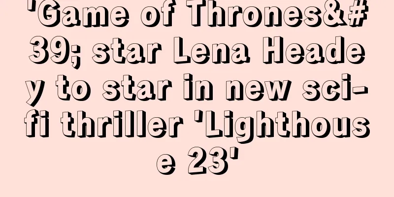 'Game of Thrones' star Lena Headey to star in new sci-fi thriller 'Lighthouse 23'
