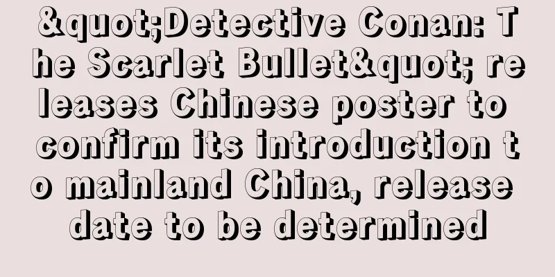 "Detective Conan: The Scarlet Bullet" releases Chinese poster to confirm its introduction to mainland China, release date to be determined