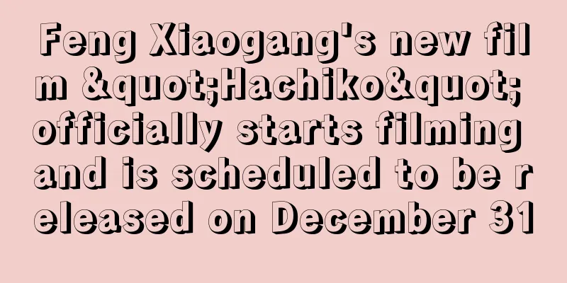Feng Xiaogang's new film "Hachiko" officially starts filming and is scheduled to be released on December 31