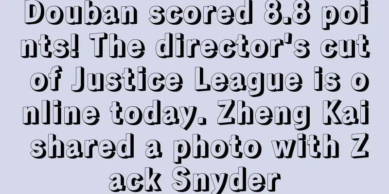 Douban scored 8.8 points! The director's cut of Justice League is online today. Zheng Kai shared a photo with Zack Snyder
