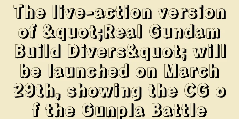 The live-action version of "Real Gundam Build Divers" will be launched on March 29th, showing the CG of the Gunpla Battle