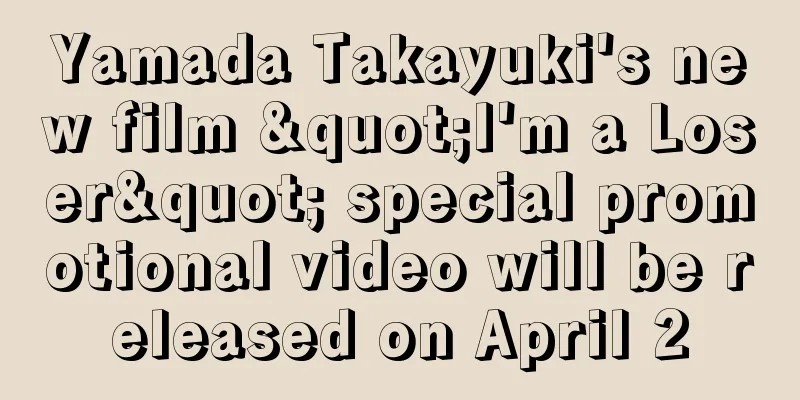Yamada Takayuki's new film "I'm a Loser" special promotional video will be released on April 2