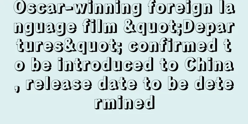 Oscar-winning foreign language film "Departures" confirmed to be introduced to China, release date to be determined