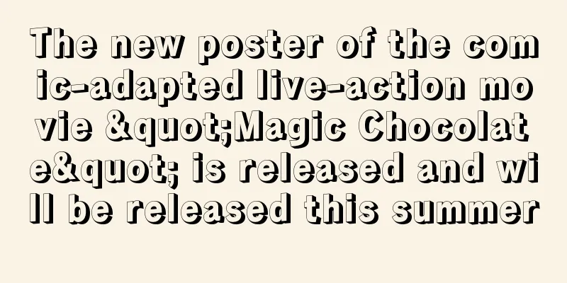 The new poster of the comic-adapted live-action movie "Magic Chocolate" is released and will be released this summer