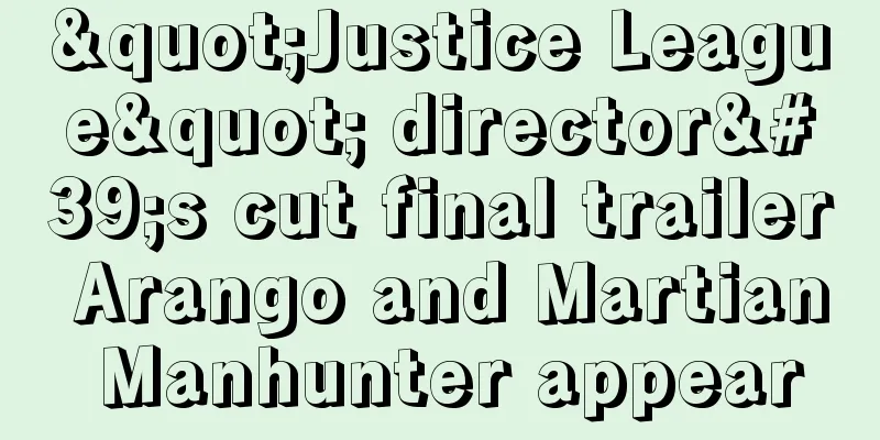 "Justice League" director's cut final trailer Arango and Martian Manhunter appear