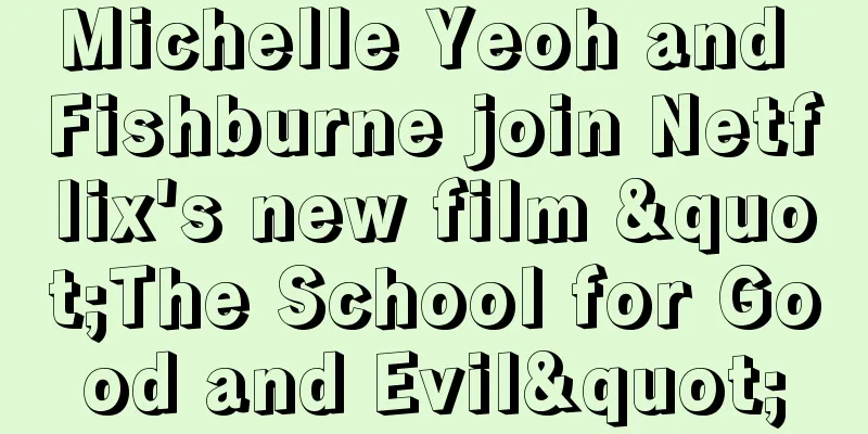 Michelle Yeoh and Fishburne join Netflix's new film "The School for Good and Evil"