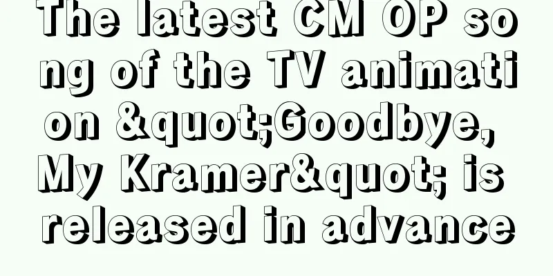 The latest CM OP song of the TV animation "Goodbye, My Kramer" is released in advance