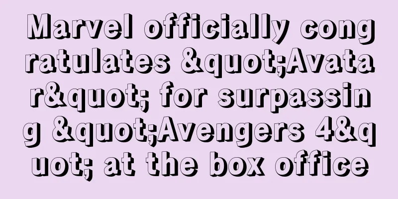 Marvel officially congratulates "Avatar" for surpassing "Avengers 4" at the box office