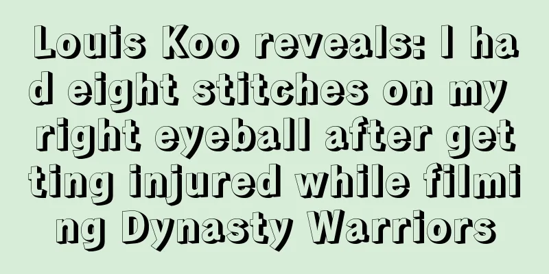Louis Koo reveals: I had eight stitches on my right eyeball after getting injured while filming Dynasty Warriors