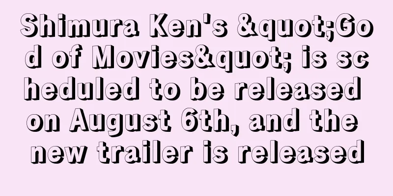 Shimura Ken's "God of Movies" is scheduled to be released on August 6th, and the new trailer is released