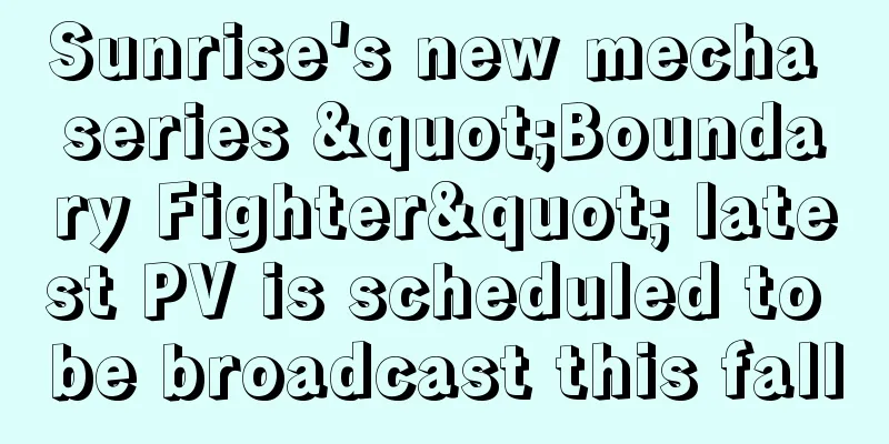 Sunrise's new mecha series "Boundary Fighter" latest PV is scheduled to be broadcast this fall