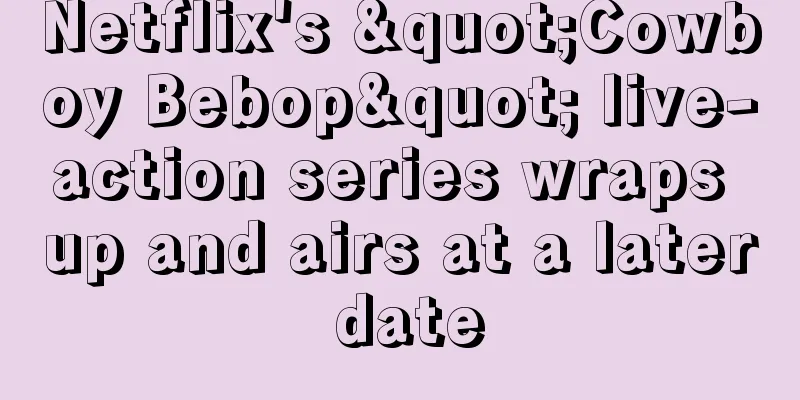 Netflix's "Cowboy Bebop" live-action series wraps up and airs at a later date