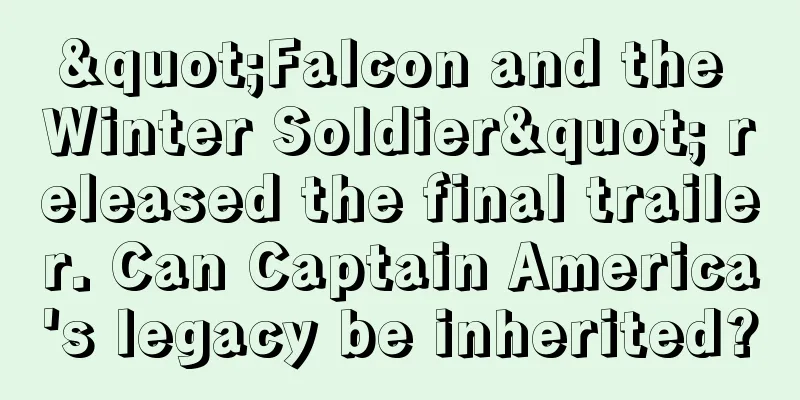 "Falcon and the Winter Soldier" released the final trailer. Can Captain America's legacy be inherited?