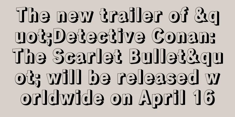 The new trailer of "Detective Conan: The Scarlet Bullet" will be released worldwide on April 16